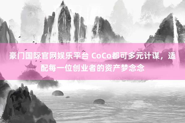 豪门国际官网娱乐平台 CoCo都可多元计谋，适配每一位创业者的资产梦念念