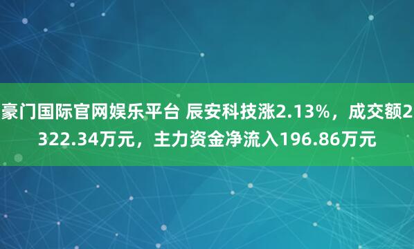 豪门国际官网娱乐平台 辰安科技涨2.13%，成交额2322.34万元，主力资金净流入196.86万元