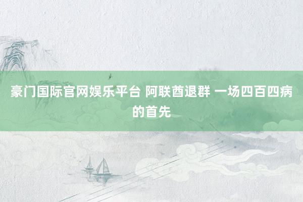 豪门国际官网娱乐平台 阿联酋退群 一场四百四病的首先