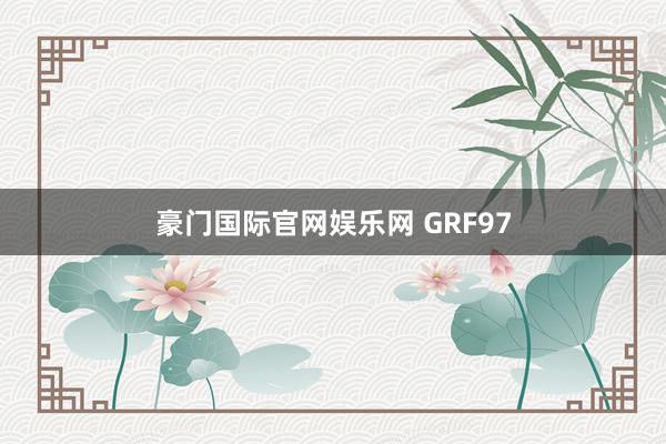 豪门国际官网娱乐网 GRF97