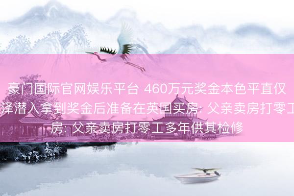 豪门国际官网娱乐平台 460万元奖金本色平直仅245万元， 吴宜泽潜入拿到奖金后准备在英国买房: 父亲卖房打零工多年供其检修