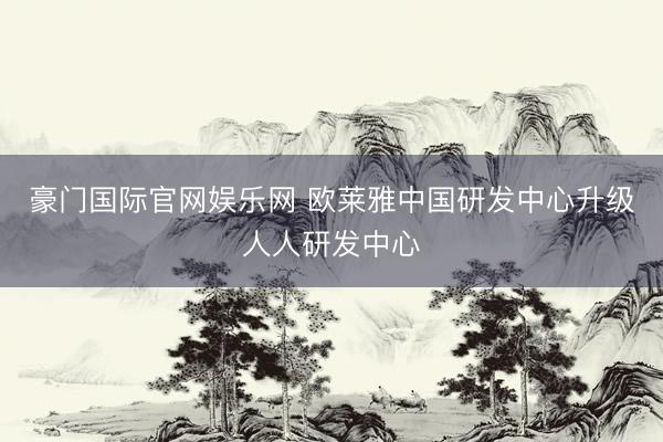 豪门国际官网娱乐网 欧莱雅中国研发中心升级人人研发中心