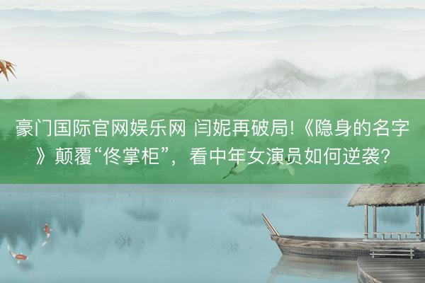 豪门国际官网娱乐网 闫妮再破局!《隐身的名字》颠覆“佟掌柜”，看中年女演员如何逆袭?